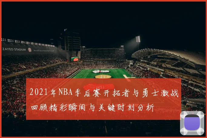 2021年NBA季后赛开拓者与勇士激战回顾精彩瞬间与关键时刻分析