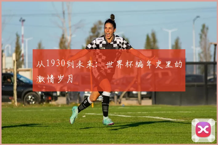 从1930到未来：世界杯编年史里的激情岁月