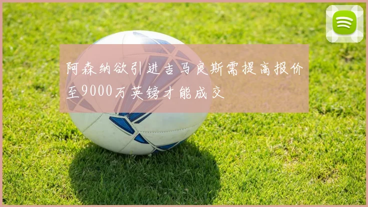阿森纳欲引进吉马良斯需提高报价至9000万英镑才能成交